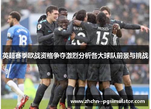 英超赛季欧战资格争夺激烈分析各大球队前景与挑战