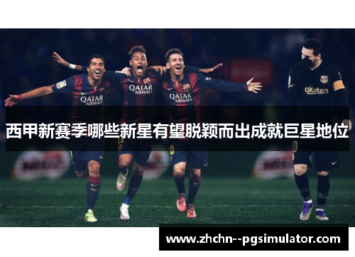 西甲新赛季哪些新星有望脱颖而出成就巨星地位