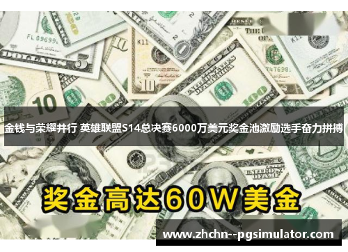 金钱与荣耀并行 英雄联盟S14总决赛6000万美元奖金池激励选手奋力拼搏 金钱与荣耀并行 英雄联盟S14总决赛6000万美元奖金池激励选手奋力拼搏