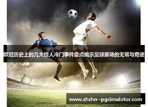 欧冠历史上的几大惊人冷门事件盘点揭示足球赛场的无常与奇迹 欧冠历史上的几大惊人冷门事件盘点揭示足球赛场的无常与奇迹