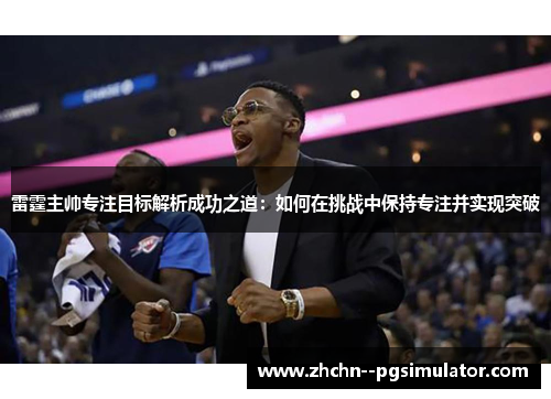 雷霆主帅专注目标解析成功之道:如何在挑战中保持专注并实现突破 雷霆主帅专注目标解析成功之道:如何在挑战中保持专注并实现突破