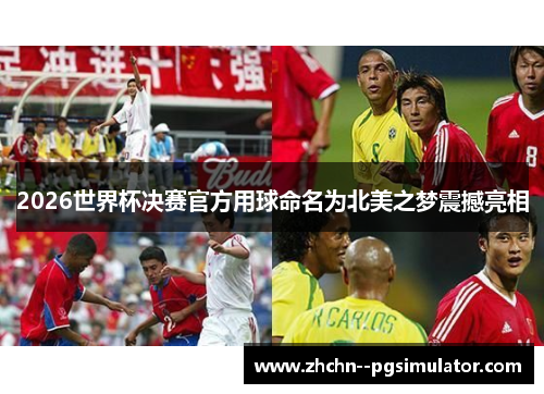 2026世界杯决赛官方用球命名为北美之梦震撼亮相 2026世界杯决赛官方用球命名为北美之梦震撼亮相