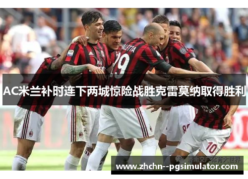 AC米兰补时连下两城惊险战胜克雷莫纳取得胜利