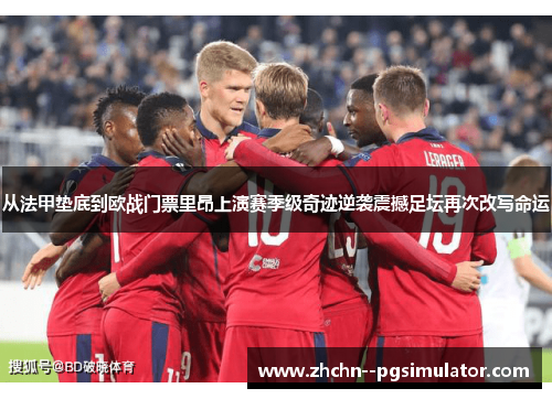 从法甲垫底到欧战门票里昂上演赛季级奇迹逆袭震撼足坛再次改写命运