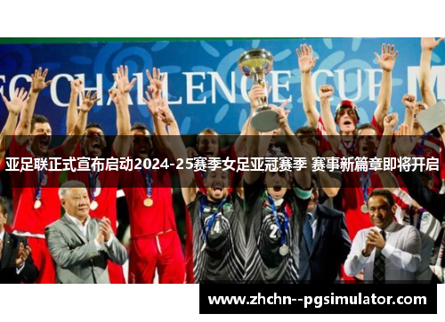 亚足联正式宣布启动2024-25赛季女足亚冠赛季 赛事新篇章即将开启