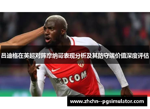 吕迪格在英超对阵摩纳哥表现分析及其防守端价值深度评估 吕迪格在英超对阵摩纳哥表现分析及其防守端价值深度评估