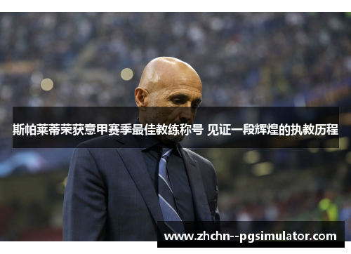 斯帕莱蒂荣获意甲赛季最佳教练称号 见证一段辉煌的执教历程 斯帕莱蒂荣获意甲赛季最佳教练称号 见证一段辉煌的执教历程