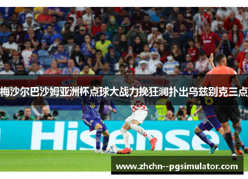 梅沙尔巴沙姆亚洲杯点球大战力挽狂澜扑出乌兹别克三点 梅沙尔巴沙姆亚洲杯点球大战力挽狂澜扑出乌兹别克三点