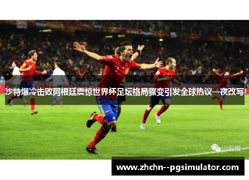 沙特爆冷击败阿根廷震惊世界杯足坛格局骤变引发全球热议一夜改写 沙特爆冷击败阿根廷震惊世界杯足坛格局骤变引发全球热议一夜改写