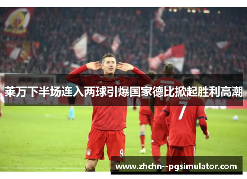 莱万下半场连入两球引爆国家德比掀起胜利高潮 莱万下半场连入两球引爆国家德比掀起胜利高潮
