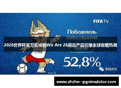 2026世界杯官方吉祥物We Are 26周边产品引爆全球收藏热潮 2026世界杯官方吉祥物We Are 26周边产品引爆全球收藏热潮