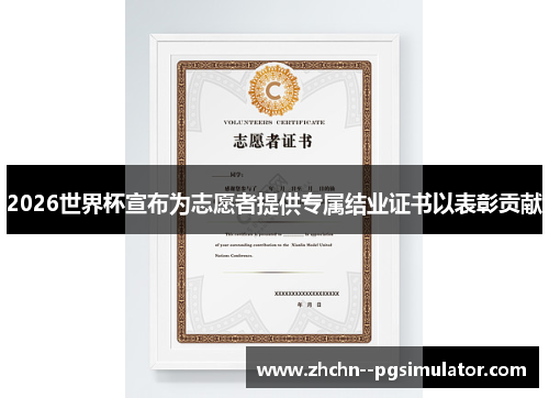 2026世界杯宣布为志愿者提供专属结业证书以表彰贡献