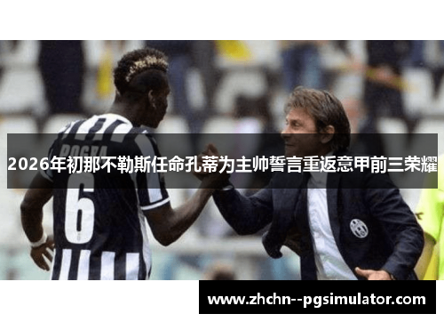 2026年初那不勒斯任命孔蒂为主帅誓言重返意甲前三荣耀