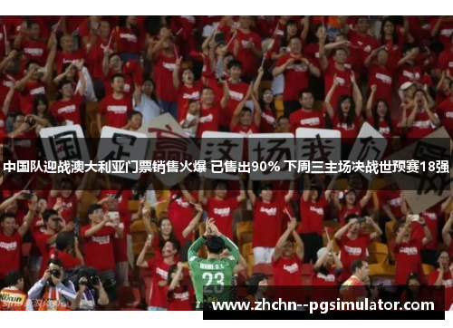 中国队迎战澳大利亚门票销售火爆 已售出90% 下周三主场决战世预赛18强