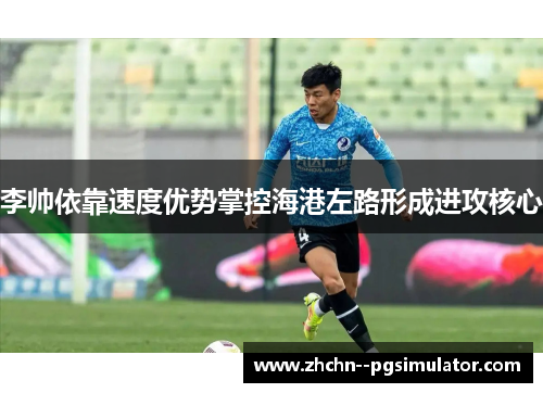 李帅依靠速度优势掌控海港左路形成进攻核心