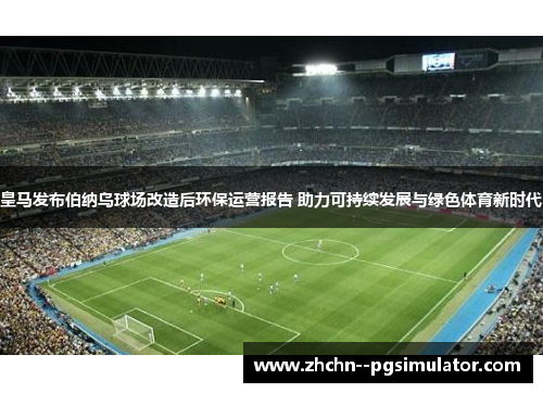 皇马发布伯纳乌球场改造后环保运营报告 助力可持续发展与绿色体育新时代