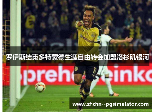 罗伊斯结束多特蒙德生涯自由转会加盟洛杉矶银河