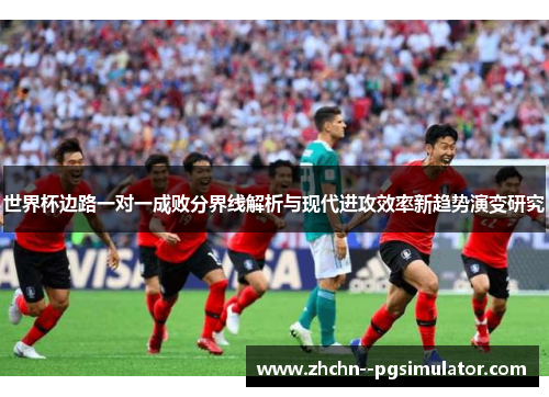 世界杯边路一对一成败分界线解析与现代进攻效率新趋势演变研究