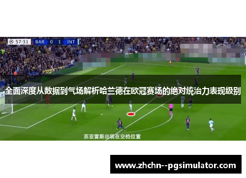全面深度从数据到气场解析哈兰德在欧冠赛场的绝对统治力表现级别