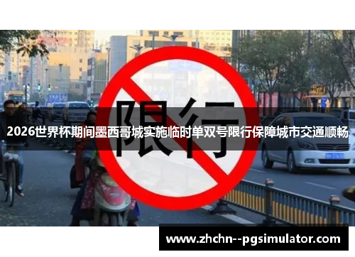 2026世界杯期间墨西哥城实施临时单双号限行保障城市交通顺畅 2026世界杯期间墨西哥城实施临时单双号限行保障城市交通顺畅