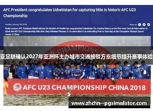 亚足联确认2027年亚洲杯主办城市交通接驳方案细节提升赛事体验 亚足联确认2027年亚洲杯主办城市交通接驳方案细节提升赛事体验