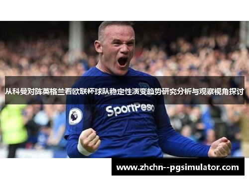 从科曼对阵英格兰看欧联杯球队稳定性演变趋势研究分析与观察视角探讨 从科曼对阵英格兰看欧联杯球队稳定性演变趋势研究分析与观察视角探讨