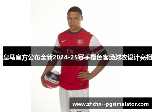 皇马官方公布全新2024-25赛季橙色客场球衣设计亮相 皇马官方公布全新2024-25赛季橙色客场球衣设计亮相