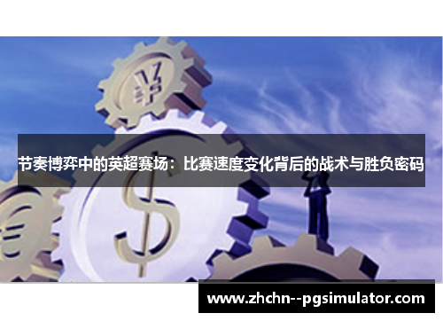 节奏博弈中的英超赛场:比赛速度变化背后的战术与胜负密码 节奏博弈中的英超赛场:比赛速度变化背后的战术与胜负密码