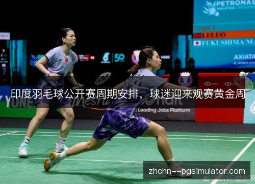 印度羽毛球公开赛周期安排,球迷迎来观赛黄金周 印度羽毛球公开赛周期安排,球迷迎来观赛黄金周