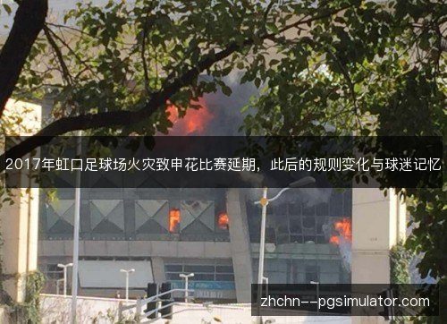 2017年虹口足球场火灾致申花比赛延期,此后的规则变化与球迷记忆 2017年虹口足球场火灾致申花比赛延期,此后的规则变化与球迷记忆